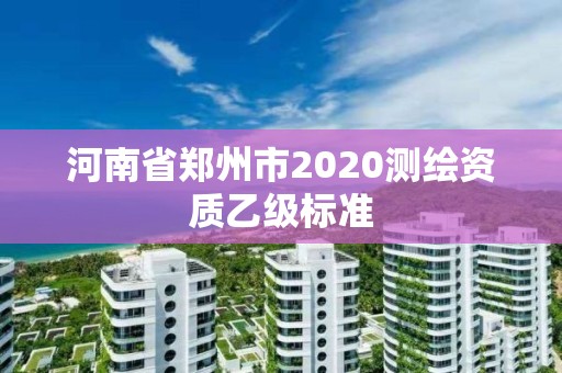 河南省鄭州市2020測繪資質乙級標準