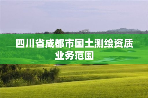 四川省成都市國(guó)土測(cè)繪資質(zhì)業(yè)務(wù)范圍