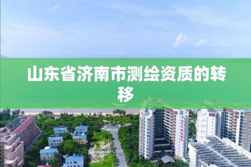 山東省濟南市測繪資質的轉移