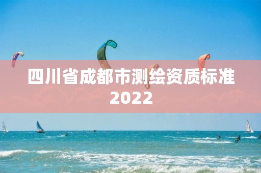 四川省成都市測繪資質標準2022