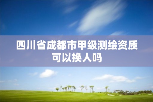 四川省成都市甲級測繪資質可以換人嗎