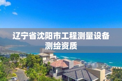 遼寧省沈陽市工程測量設備測繪資質