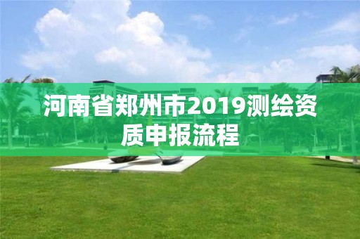 河南省鄭州市2019測繪資質申報流程