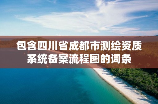 包含四川省成都市測繪資質系統備案流程圖的詞條