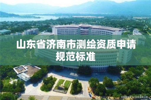 山東省濟南市測繪資質申請規范標準