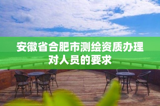 安徽省合肥市測(cè)繪資質(zhì)辦理對(duì)人員的要求