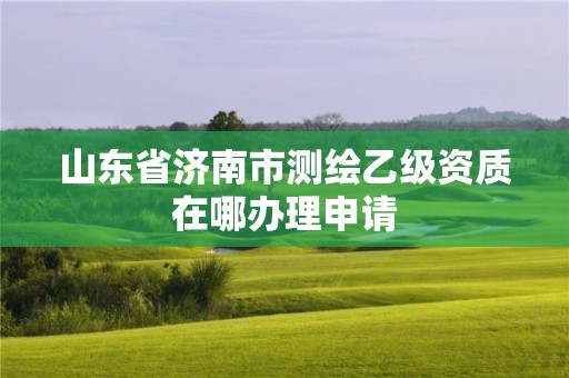 山東省濟南市測繪乙級資質(zhì)在哪辦理申請