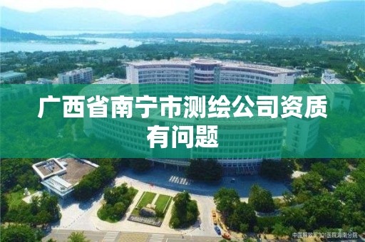 廣西省南寧市測繪公司資質有問題