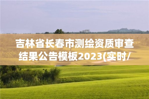 吉林省長春市測繪資質審查結果公告模板2023(實時/更新中)