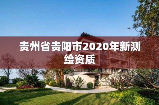 貴州省貴陽(yáng)市2020年新測(cè)繪資質(zhì)