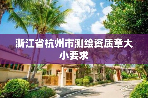 浙江省杭州市測繪資質(zhì)章大小要求