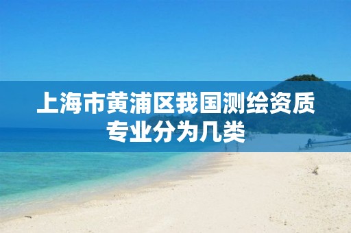 上海市黃浦區我國測繪資質專業分為幾類