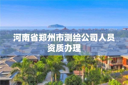 河南省鄭州市測繪公司人員資質辦理