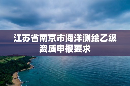 江蘇省南京市海洋測繪乙級資質申報要求