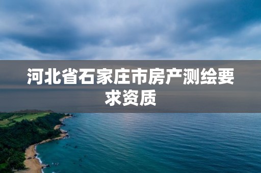 河北省石家莊市房產(chǎn)測(cè)繪要求資質(zhì)