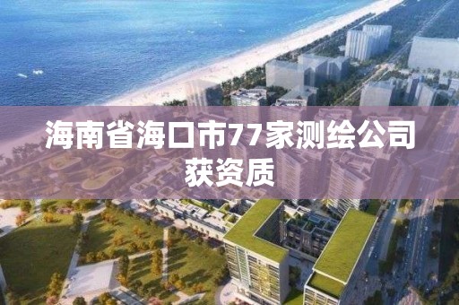 海南省?？谑?7家測繪公司獲資質(zhì)