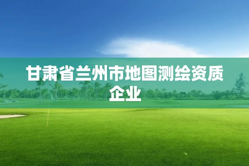 甘肅省蘭州市地圖測繪資質企業