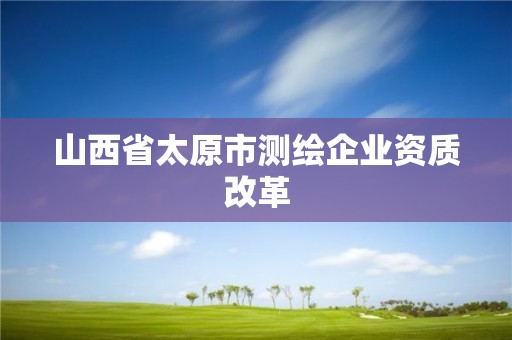 山西省太原市測繪企業資質改革