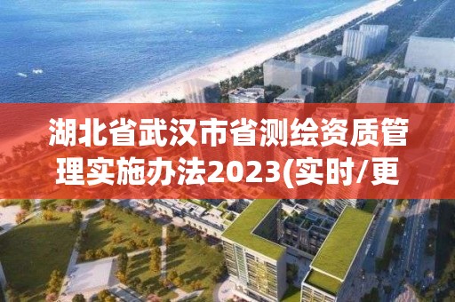 湖北省武漢市省測(cè)繪資質(zhì)管理實(shí)施辦法2023(實(shí)時(shí)/更新中)