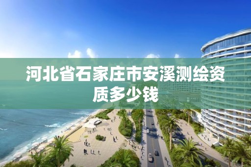 河北省石家莊市安溪測繪資質多少錢