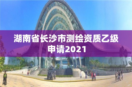 湖南省長沙市測繪資質乙級申請2021