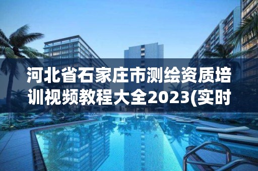 河北省石家莊市測繪資質(zhì)培訓(xùn)視頻教程大全2023(實(shí)時/更新中)