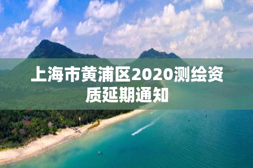 上海市黃浦區2020測繪資質延期通知