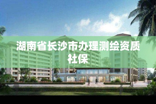 湖南省長沙市辦理測繪資質社保