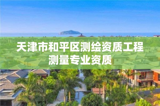 天津市和平區測繪資質工程測量專業資質