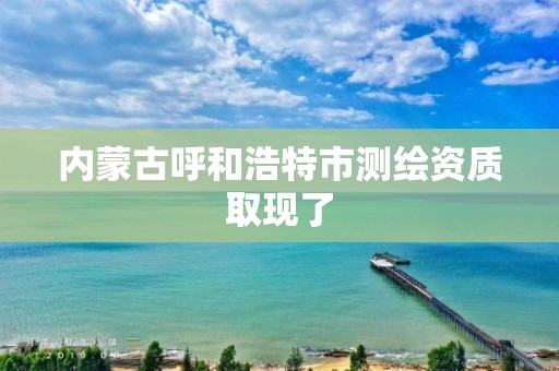 內蒙古呼和浩特市測繪資質取現了