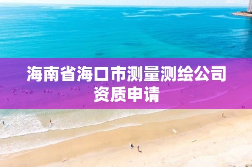 海南省海口市測量測繪公司資質申請