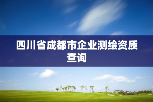 四川省成都市企業(yè)測繪資質(zhì)查詢