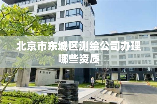 北京市東城區測繪公司辦理哪些資質