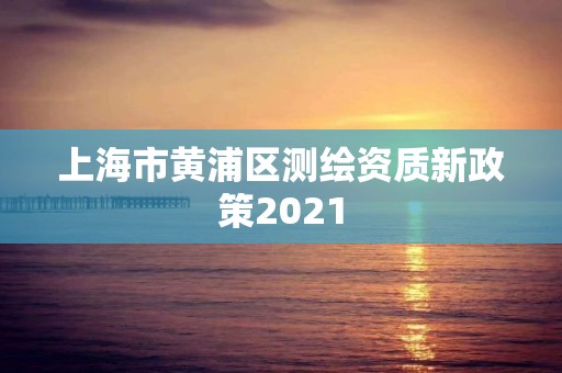 上海市黃浦區測繪資質新政策2021