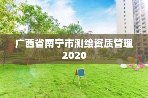 廣西省南寧市測繪資質管理2020