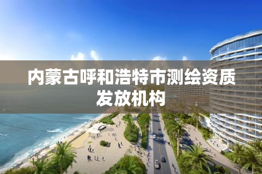 內蒙古呼和浩特市測繪資質發放機構