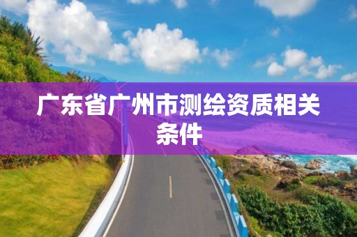 廣東省廣州市測繪資質相關條件