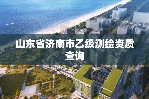 山東省濟南市乙級測繪資質查詢