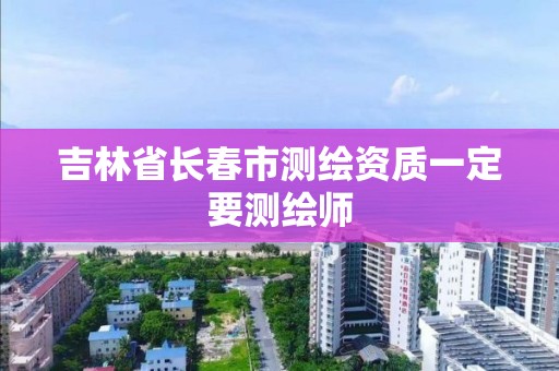 吉林省長春市測繪資質一定要測繪師