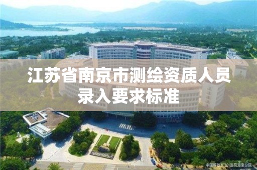 江蘇省南京市測繪資質人員錄入要求標準