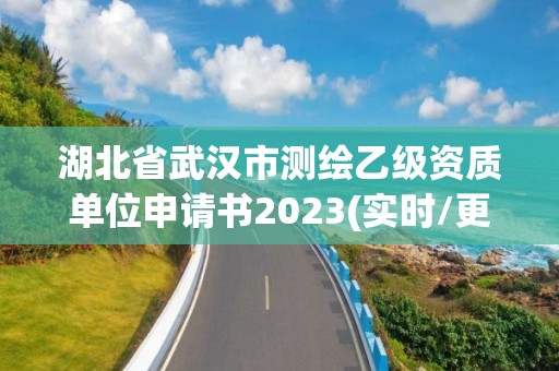 湖北省武漢市測繪乙級資質單位申請書2023(實時/更新中)