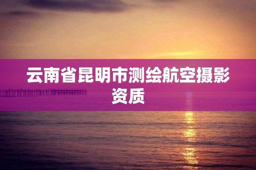 云南省昆明市測繪航空攝影資質