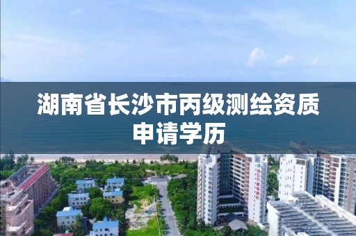 湖南省長沙市丙級測繪資質申請學歷