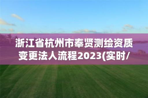 浙江省杭州市奉賢測繪資質(zhì)變更法人流程2023(實(shí)時(shí)/更新中)