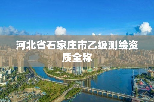 河北省石家莊市乙級測繪資質全稱