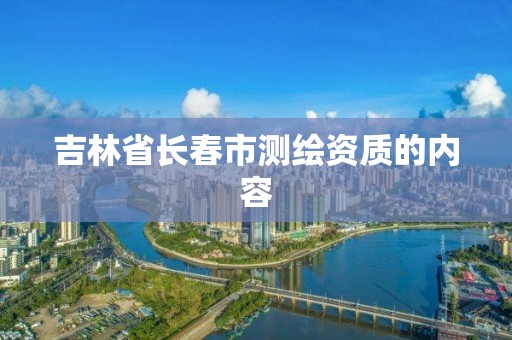 吉林省長春市測繪資質的內容