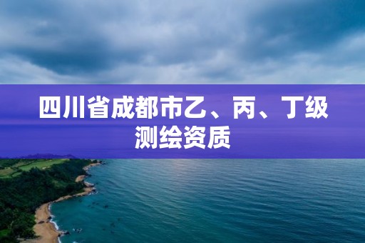 四川省成都市乙、丙、丁級測繪資質