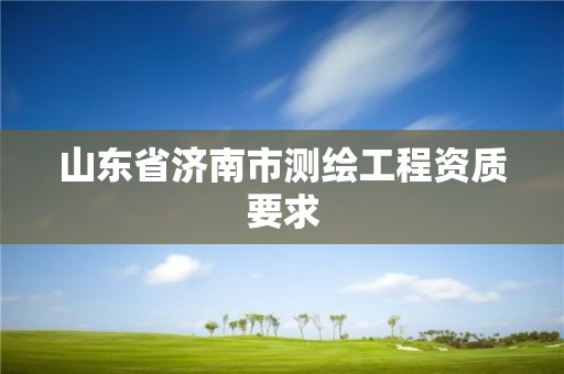 山東省濟南市測繪工程資質要求