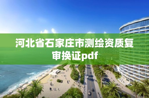 河北省石家莊市測繪資質復審換證pdf