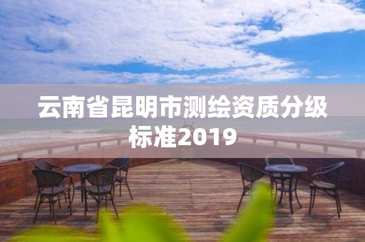 云南省昆明市測繪資質分級標準2019